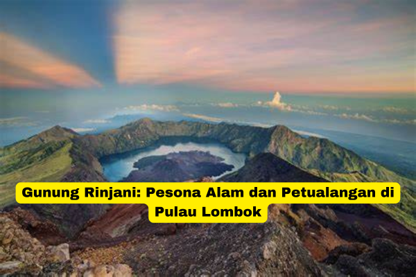 Gunung Rinjani Pesona Alam dan Petualangan di Pulau Lombok