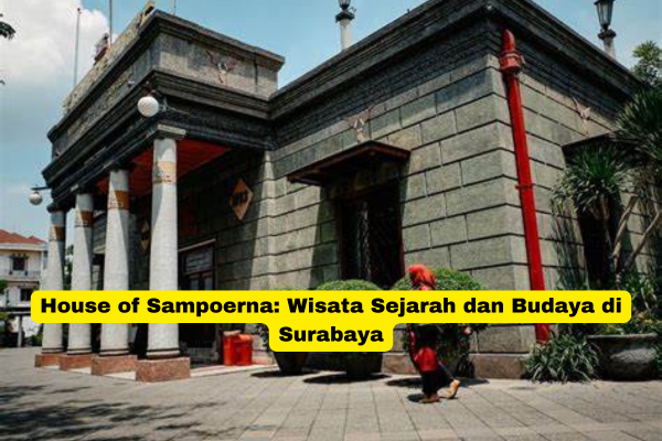 House of Sampoerna Wisata Sejarah dan Budaya di Surabaya