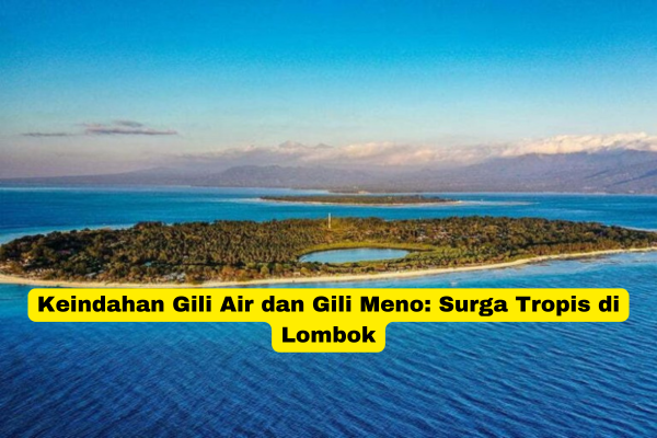 Keindahan Gili Air dan Gili Meno Surga Tropis di Lombok