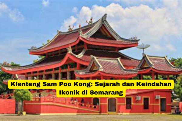 Klenteng Sam Poo Kong Sejarah dan Keindahan Ikonik di Semarang