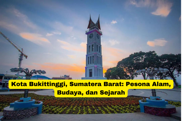 Kota Bukittinggi, Sumatera Barat Pesona Alam, Budaya, dan Sejarah