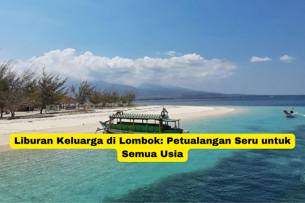 Liburan Keluarga di Lombok Petualangan Seru untuk Semua Usia