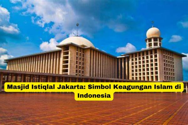 Masjid Istiqlal Jakarta Simbol Keagungan Islam di Indonesia