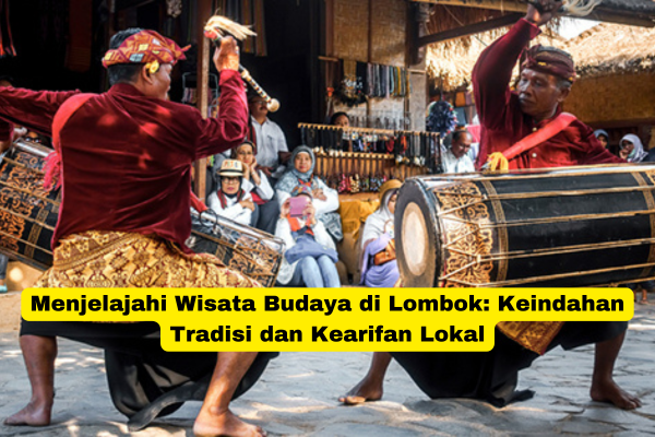 Menjelajahi Wisata Budaya di Lombok Keindahan Tradisi dan Kearifan Lokal