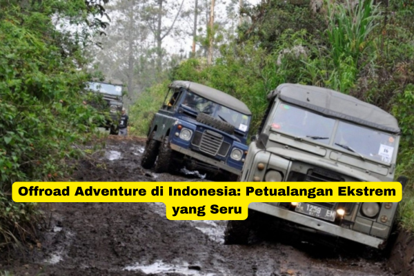 Offroad Adventure di Indonesia Petualangan Ekstrem yang Seru