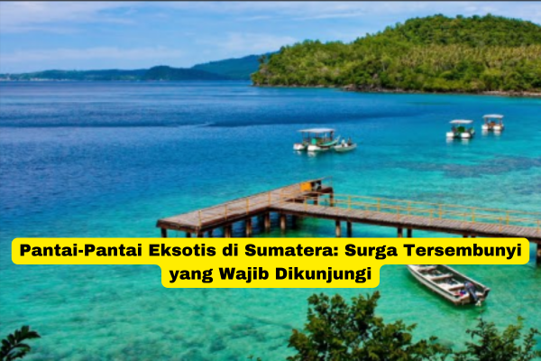 Pantai-Pantai Eksotis di Sumatera Surga Tersembunyi yang Wajib Dikunjungi