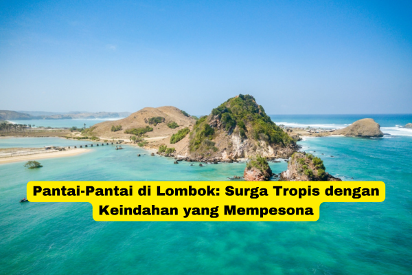 Pantai-Pantai di Lombok Surga Tropis dengan Keindahan yang Mempesona