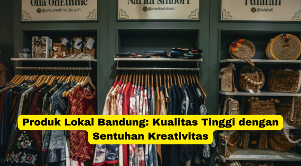 Produk Lokal Bandung Kualitas Tinggi dengan Sentuhan Kreativitas