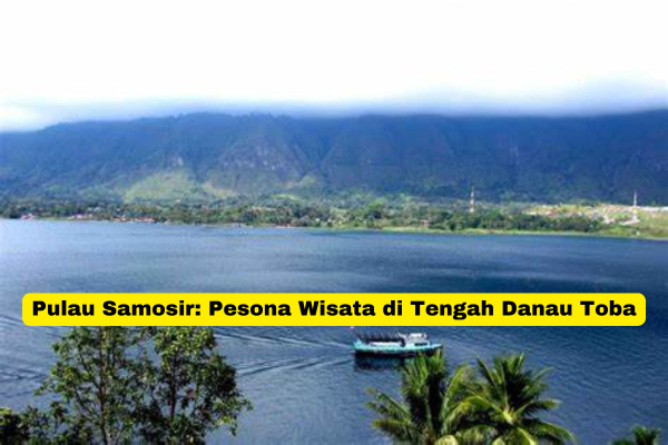 Pulau Samosir Pesona Wisata di Tengah Danau Toba