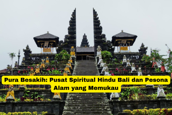 Pura Besakih Pusat Spiritual Hindu Bali dan Pesona Alam yang Memukau