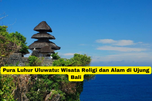 Pura Luhur Uluwatu Wisata Religi dan Alam di Ujung Bali