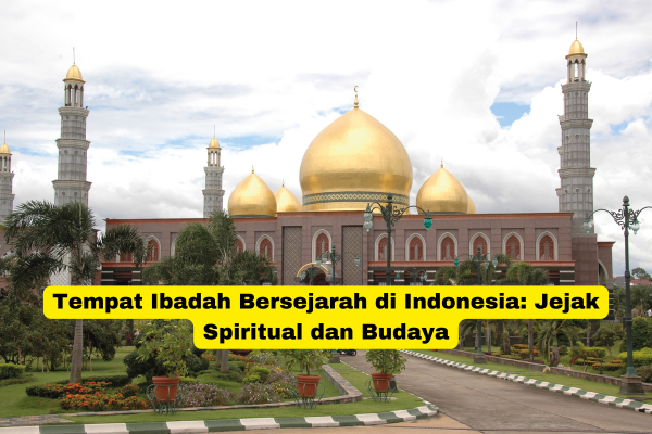 Tempat Ibadah Bersejarah di Indonesia Jejak Spiritual dan Budaya