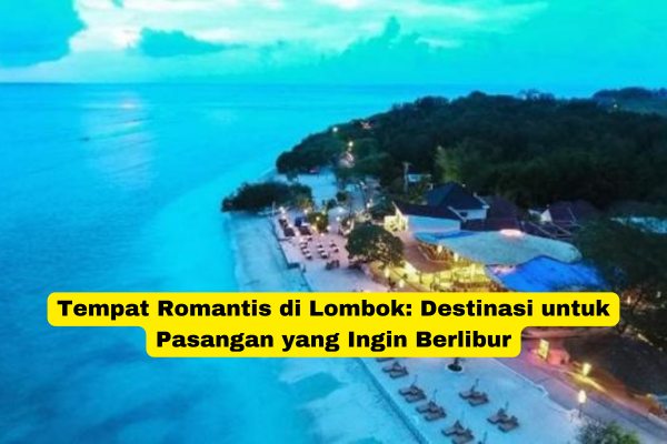 Tempat Romantis di Lombok Destinasi untuk Pasangan yang Ingin Berlibur