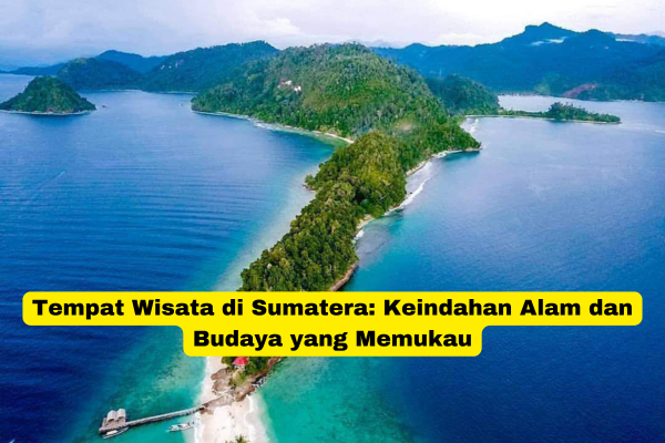 Tempat Wisata di Sumatera Keindahan Alam dan Budaya yang Memukau