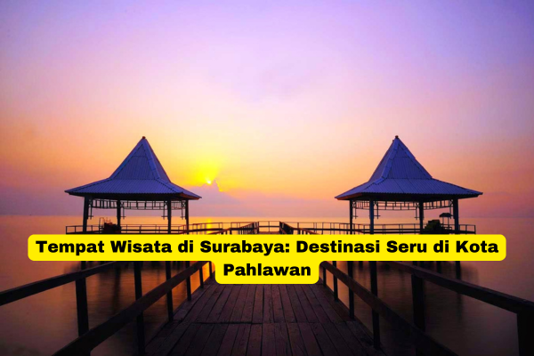 Tempat Wisata di Surabaya Destinasi Seru di Kota Pahlawan