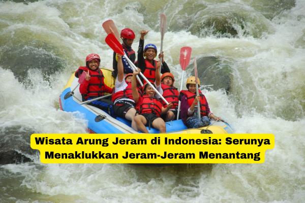 Wisata Arung Jeram di Indonesia Serunya Menaklukkan Jeram-Jeram Menantang