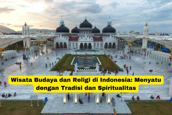 Wisata Budaya dan Religi di Indonesia Menyatu dengan Tradisi dan Spiritualitas