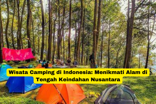 Wisata Camping di Indonesia Menikmati Alam di Tengah Keindahan Nusantara