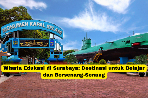 Wisata Edukasi di Surabaya Destinasi untuk Belajar dan Bersenang-Senang