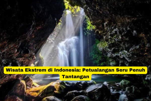 Wisata Ekstrem di Indonesia Petualangan Seru Penuh Tantangan