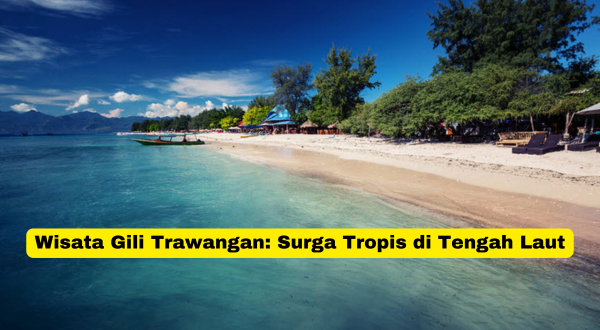 Wisata Gili Trawangan Surga Tropis di Tengah Laut