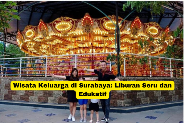 Wisata Keluarga di Surabaya Liburan Seru dan Edukatif