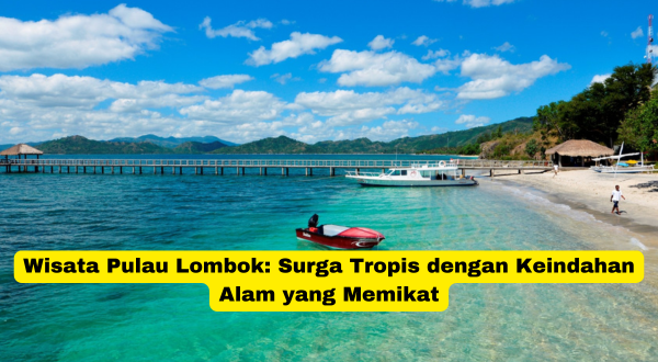 Wisata Pulau Lombok Surga Tropis dengan Keindahan Alam yang Memikat