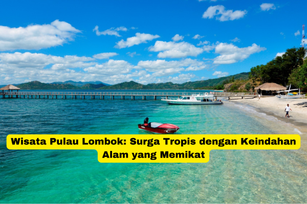 Wisata Pulau Lombok Surga Tropis dengan Keindahan Alam yang Memikat