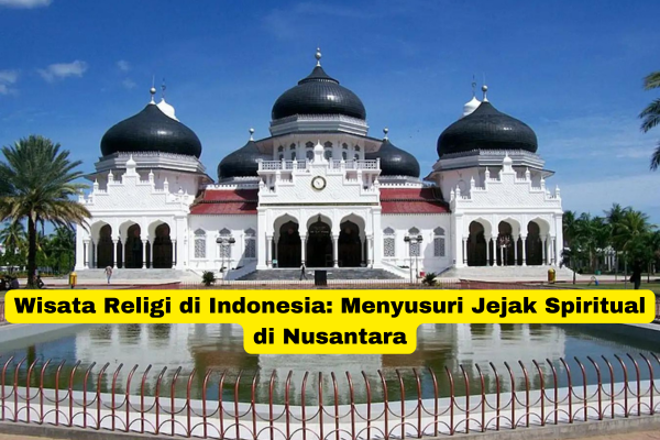 Wisata Religi di Indonesia Menyusuri Jejak Spiritual di Nusantara