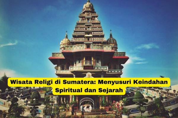 Wisata Religi di Sumatera Menyusuri Keindahan Spiritual dan Sejarah