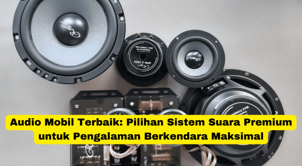 Audio Mobil Terbaik Pilihan Sistem Suara Premium untuk Pengalaman Berkendara Maksimal