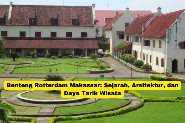 Benteng Rotterdam Makassar Sejarah, Arsitektur, dan Daya Tarik Wisata