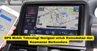 GPS Mobil Teknologi Navigasi untuk Kemudahan dan Keamanan Berkendara