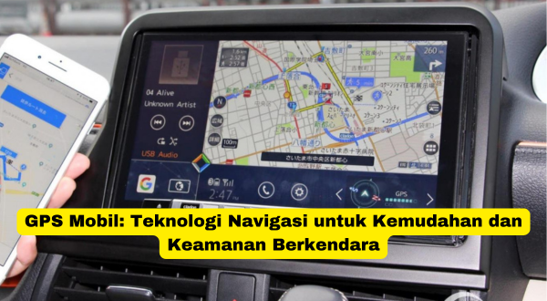 GPS Mobil Teknologi Navigasi untuk Kemudahan dan Keamanan Berkendara