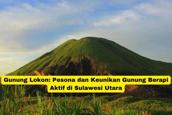 Gunung Lokon Pesona dan Keunikan Gunung Berapi Aktif di Sulawesi Utara