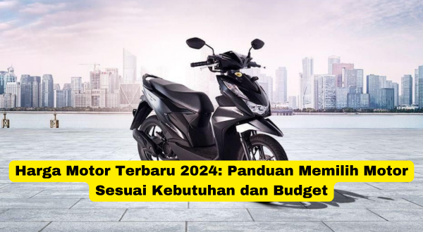 Harga Motor Terbaru 2024 Panduan Memilih Motor Sesuai Kebutuhan dan Budget