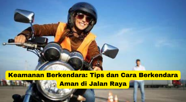 Keamanan Berkendara Tips dan Cara Berkendara Aman di Jalan Raya