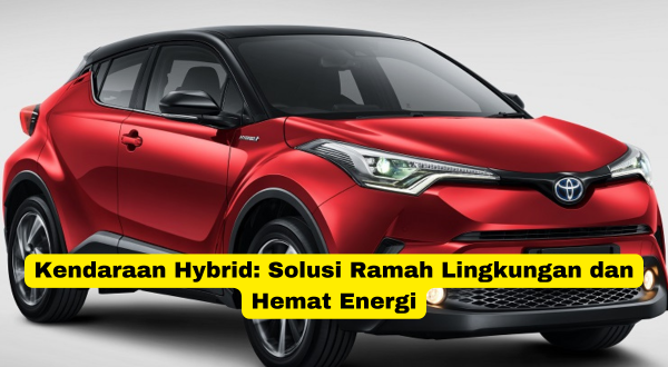 Kendaraan Hybrid Solusi Ramah Lingkungan dan Hemat Energi