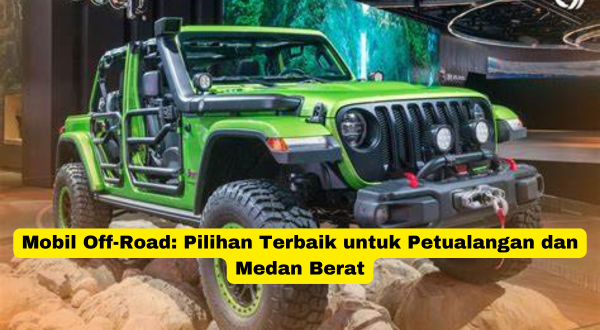 Mobil Off-Road Pilihan Terbaik untuk Petualangan dan Medan Berat