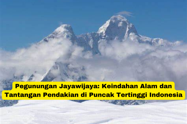 Pegunungan Jayawijaya Keindahan Alam dan Tantangan Pendakian di Puncak Tertinggi Indonesia