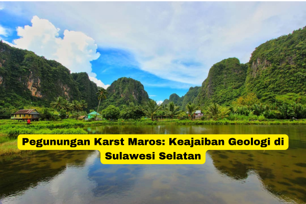 Pegunungan Karst Maros Keajaiban Geologi di Sulawesi Selatan