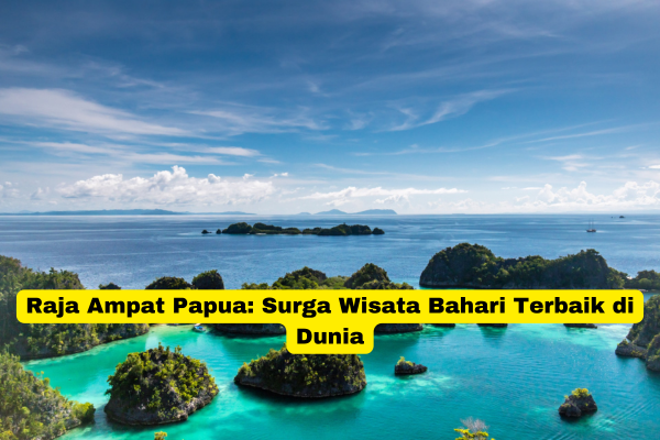 Raja Ampat Papua Surga Wisata Bahari Terbaik di Dunia