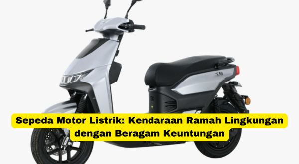 Sepeda Motor Listrik Kendaraan Ramah Lingkungan dengan Beragam Keuntungan