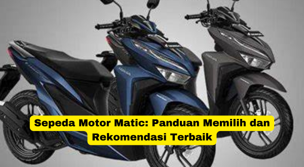 Sepeda Motor Matic Panduan Memilih dan Rekomendasi Terbaik