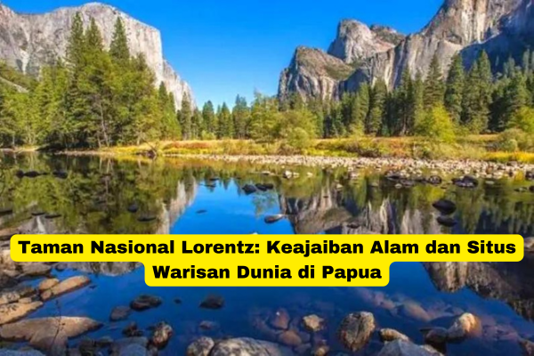 Taman Nasional Lorentz Keajaiban Alam dan Situs Warisan Dunia di Papua