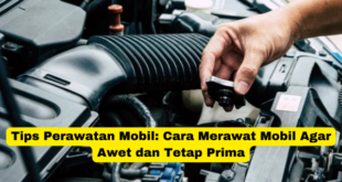 Tips Perawatan Mobil Cara Merawat Mobil Agar Awet dan Tetap Prima