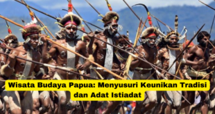 Wisata Budaya Papua Menyusuri Keunikan Tradisi dan Adat Istiadat